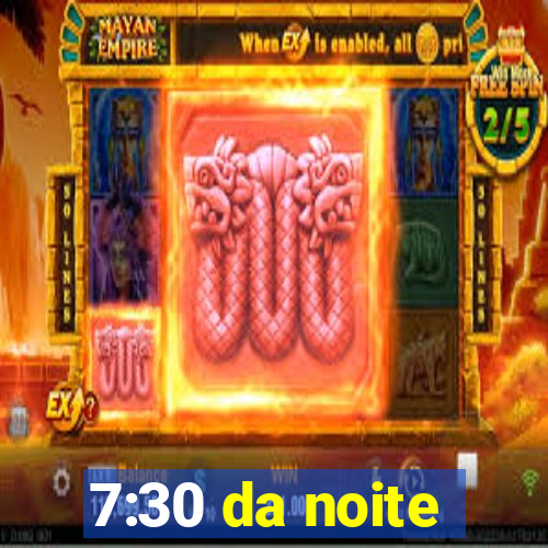 7:30 da noite